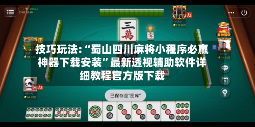 技巧玩法:“蜀山四川麻将小程序必赢神器下载安装”最新透视辅助软件详细教程官方版下载