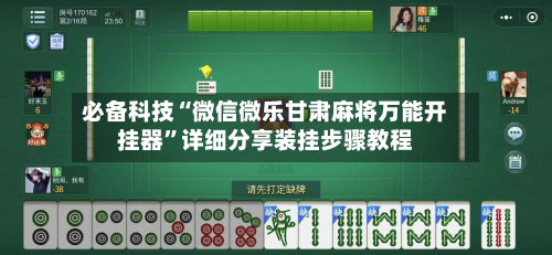 必备科技“微信微乐甘肃麻将万能开挂器”详细分享装挂步骤教程-第2张图片