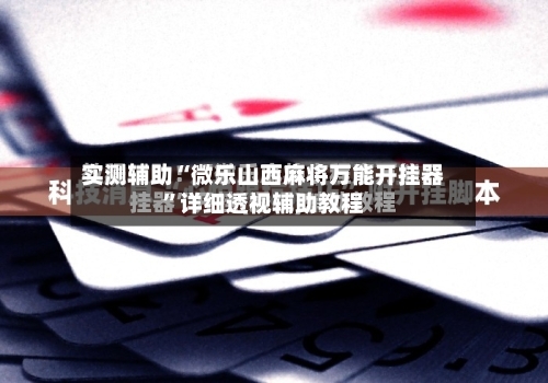 实测辅助“微乐山西麻将万能开挂器”详细透视辅助教程-第3张图片