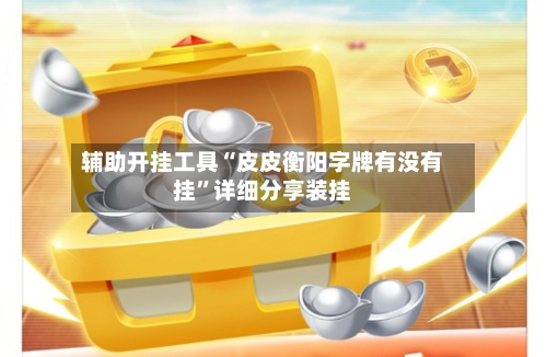 辅助开挂工具“皮皮衡阳字牌有没有挂”详细分享装挂