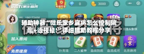 辅助神器“微乐家乡麻将怎么控制输赢+透视挂!”详细辅助教程分享-第2张图片