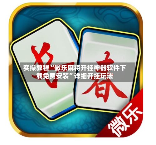 实操教程“微乐麻将开挂神器软件下载免费安装	”详细开挂玩法-第2张图片