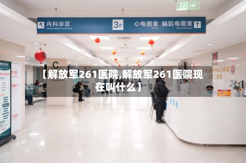 【解放军261医院,解放军261医院现在叫什么】
