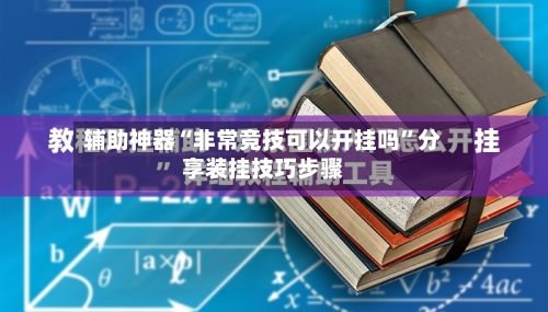 辅助神器“非常竞技可以开挂吗	”分享装挂技巧步骤-第2张图片