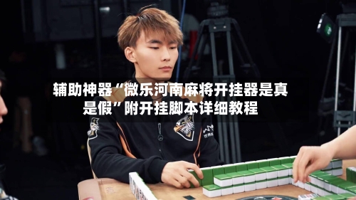 辅助神器“微乐河南麻将开挂器是真是假”附开挂脚本详细教程-第3张图片
