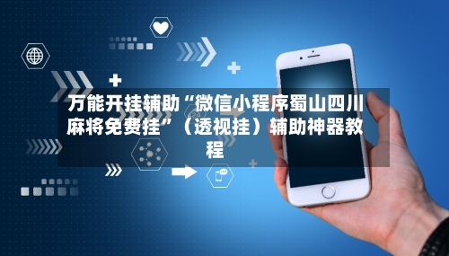 万能开挂辅助“微信小程序蜀山四川麻将免费挂”（透视挂）辅助神器教程