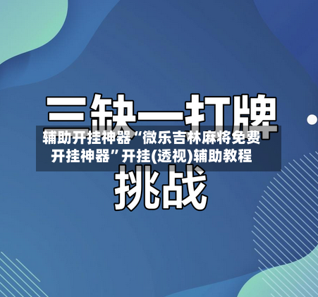 辅助开挂神器“微乐吉林麻将免费开挂神器”开挂(透视)辅助教程-第2张图片
