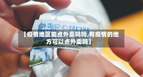 【疫情地区能点外卖吗吗,有疫情的地方可以点外卖吗】