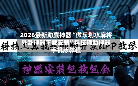 2026最新助赢神器“微乐划水麻将外卦神器下载安装	”科技辅助神器手机版教程-第2张图片