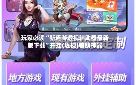 玩家必读“新道游透视辅助器最新版下载”开挂(透视)辅助神器