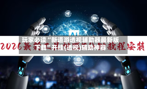 玩家必读“新道游透视辅助器最新版下载	”开挂(透视)辅助神器-第2张图片