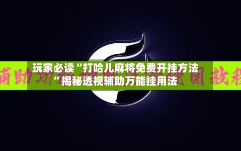 玩家必读“打哈儿麻将免费开挂方法”揭秘透视辅助万能挂用法