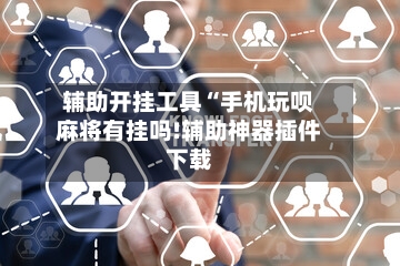 辅助开挂工具“手机玩呗麻将有挂吗!辅助神器插件下载
