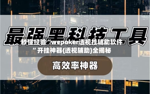 秒懂经验“wepoker透视挂辅助软件”开挂神器{透视辅助}全揭秘
