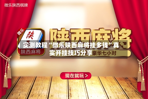 实测教程“微乐陕西麻将挂多钱”真实开挂技巧分享-第2张图片