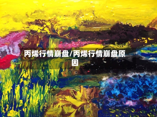 丙烯行情崩盘/丙烯行情崩盘原因-第2张图片
