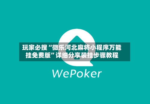 玩家必搜“微乐河北麻将小程序万能挂免费版”详细分享装挂步骤教程