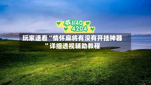 玩家速看“情怀麻将有没有开挂神器”详细透视辅助教程
