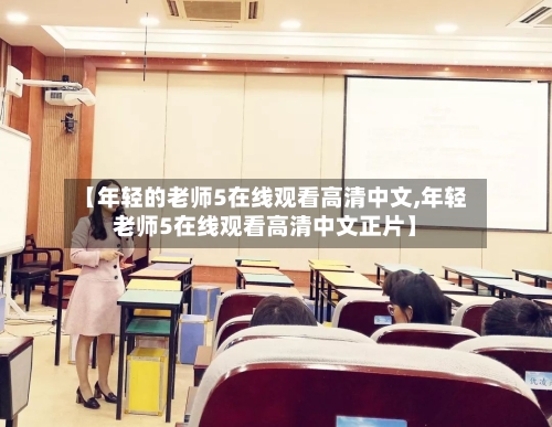【年轻的老师5在线观看高清中文,年轻老师5在线观看高清中文正片】-第2张图片