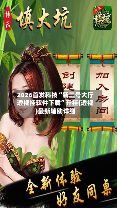 2026首发科技“新二号大厅透视挂软件下载”开挂(透视)最新辅助详细-第3张图片