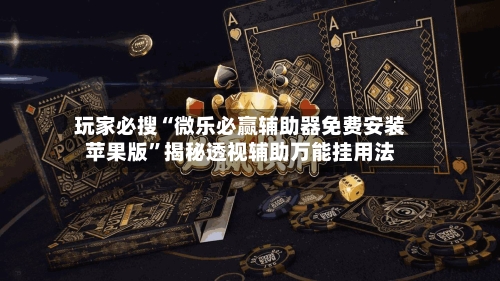 玩家必搜“微乐必赢辅助器免费安装苹果版	”揭秘透视辅助万能挂用法-第3张图片