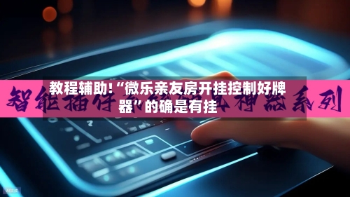 教程辅助!“微乐亲友房开挂控制好牌器”的确是有挂-第2张图片