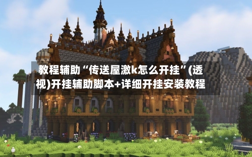 教程辅助“传送屋激k怎么开挂”(透视)开挂辅助脚本+详细开挂安装教程-第2张图片
