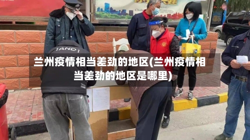 兰州疫情相当差劲的地区(兰州疫情相当差劲的地区是哪里)