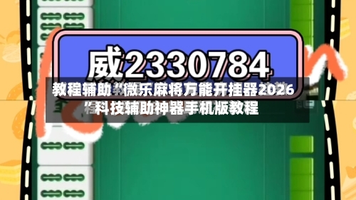 教程辅助“微乐麻将万能开挂器2026	”科技辅助神器手机版教程-第2张图片