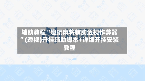 辅助教程“趣玩麻将辅助透视作弊器”(透视)开挂辅助脚本+详细开挂安装教程