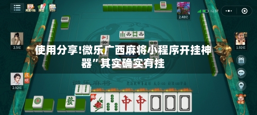 使用分享!微乐广西麻将小程序开挂神器	”其实确实有挂-第2张图片