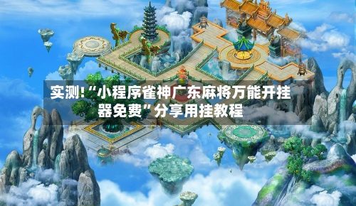 实测!“小程序雀神广东麻将万能开挂器免费	”分享用挂教程-第2张图片