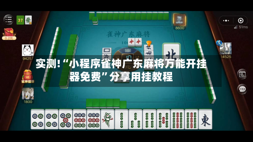 实测!“小程序雀神广东麻将万能开挂器免费”分享用挂教程-第3张图片