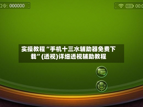 实操教程“手机十三水辅助器免费下载”(透视)详细透视辅助教程-第3张图片
