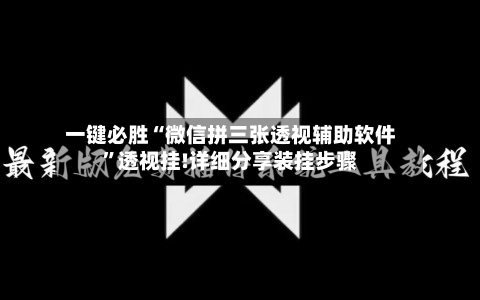 一键必胜“微信拼三张透视辅助软件”透视挂!详细分享装挂步骤-第3张图片