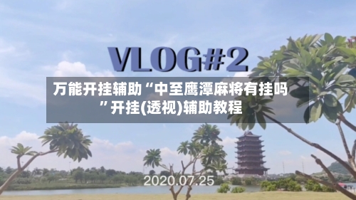 万能开挂辅助“中至鹰潭麻将有挂吗	”开挂(透视)辅助教程-第2张图片