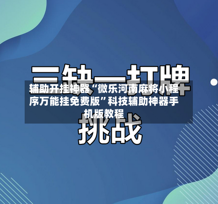 辅助开挂神器“微乐河南麻将小程序万能挂免费版”科技辅助神器手机版教程-第2张图片