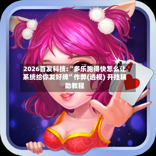 2026首发科技:“多乐跑得快怎么让系统给你发好牌”作弊(透视) 开挂辅助教程