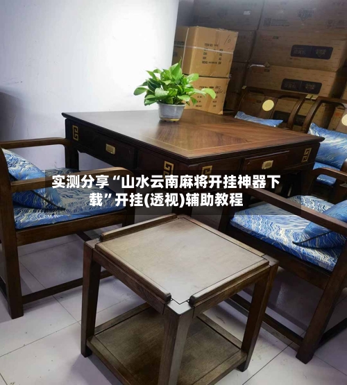 实测分享“山水云南麻将开挂神器下载”开挂(透视)辅助教程-第2张图片