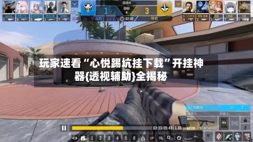 玩家速看“心悦踢坑挂下载	”开挂神器{透视辅助}全揭秘-第2张图片