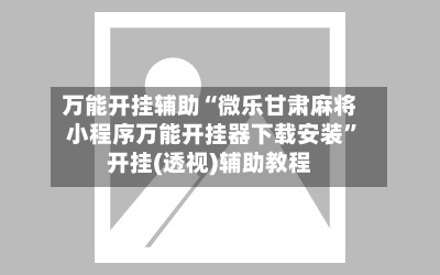 万能开挂辅助“微乐甘肃麻将小程序万能开挂器下载安装”开挂(透视)辅助教程-第3张图片