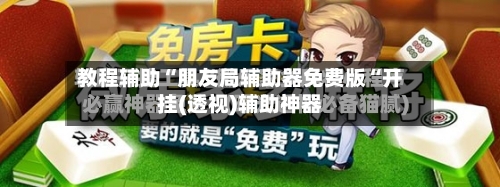 教程辅助“朋友局辅助器免费版“开挂(透视)辅助神器
