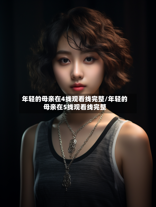 年轻的母亲在4线观看线完整/年轻的母亲在5线观看线完整-第2张图片