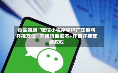 真实辅助“微信小程序雀神广东麻将开挂方法”开挂辅助脚本+详细开挂安装教程