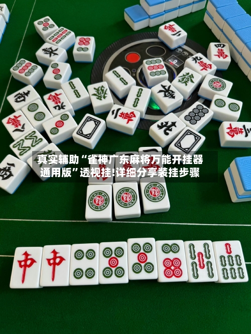 真实辅助“雀神广东麻将万能开挂器通用版	”透视挂!详细分享装挂步骤-第2张图片