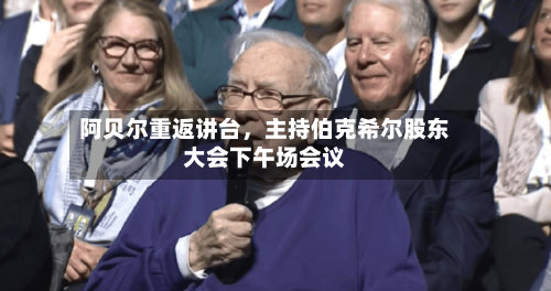 阿贝尔重返讲台，主持伯克希尔股东大会下午场会议