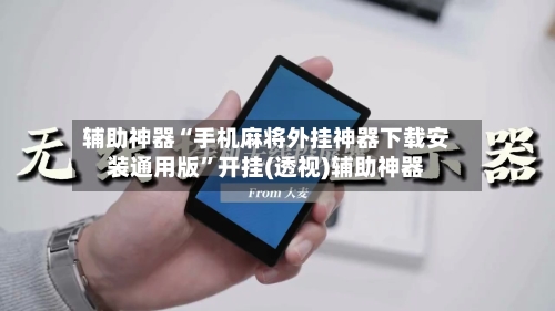 辅助神器“手机麻将外挂神器下载安装通用版”开挂(透视)辅助神器-第2张图片