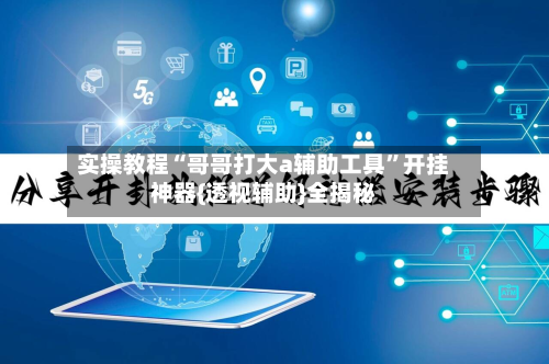 实操教程“哥哥打大a辅助工具	”开挂神器{透视辅助}全揭秘-第3张图片