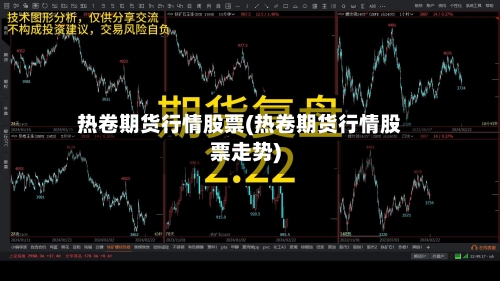 热卷期货行情股票(热卷期货行情股票走势)-第3张图片