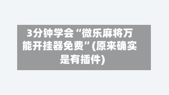 3分钟学会“微乐麻将万能开挂器免费”(原来确实是有插件)-第3张图片